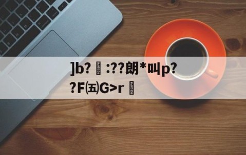 开云-]b?聺:??朗*叫p??F㈤G>r的简单介绍