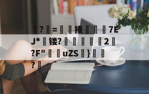 开云官方-?牨=竓揍楒佽旈7EJ*蘗镂?鵌昄緜2嚩?F"穛菚uZS帩}腶皍?穤(48热细yr7tu5y8576oi8)